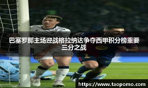巴塞罗那主场迎战格拉纳达争夺西甲积分榜重要三分之战