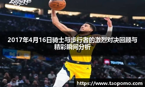 2017年4月16日骑士与步行者的激烈对决回顾与精彩瞬间分析