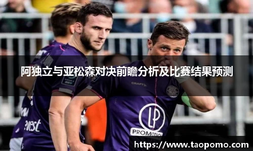 阿独立与亚松森对决前瞻分析及比赛结果预测