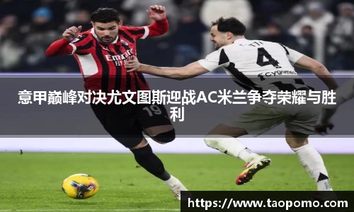 意甲巅峰对决尤文图斯迎战AC米兰争夺荣耀与胜利