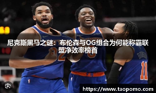 尼克斯黑马之谜：布伦森与OG组合为何能称霸联盟净效率榜首