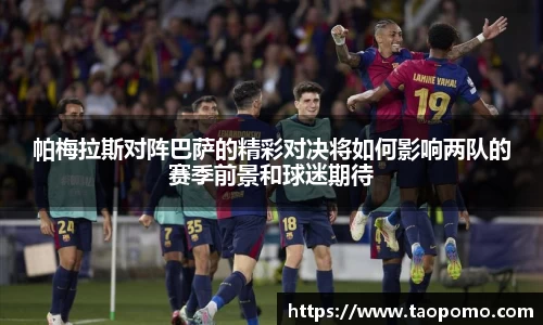 帕梅拉斯对阵巴萨的精彩对决将如何影响两队的赛季前景和球迷期待