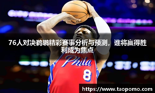 76人对决鹈鹕精彩赛事分析与预测，谁将赢得胜利成为焦点
