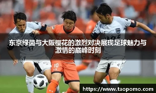 东京绿茵与大阪樱花的激烈对决展现足球魅力与激情的巅峰时刻