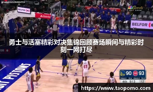 勇士与活塞精彩对决集锦回顾赛场瞬间与精彩时刻一网打尽