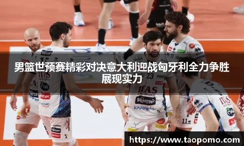 男篮世预赛精彩对决意大利迎战匈牙利全力争胜展现实力