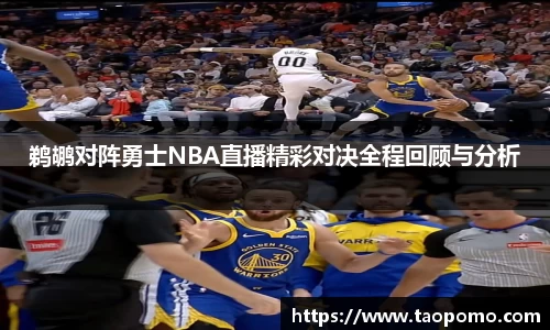 鹈鹕对阵勇士NBA直播精彩对决全程回顾与分析