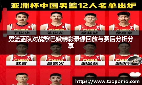 男篮蓝队对战黎巴嫩精彩录像回放与赛后分析分享
