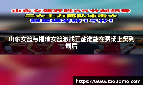 山东女篮与福建女篮激战正酣谁能在赛场上笑到最后