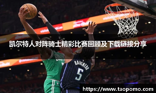 凯尔特人对阵骑士精彩比赛回顾及下载链接分享