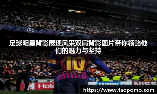 足球明星背影展现风采双肩背影图片带你领略他们的魅力与坚持