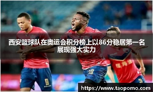 西安篮球队在奥运会积分榜上以86分稳居第一名展现强大实力