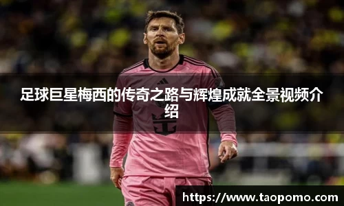 足球巨星梅西的传奇之路与辉煌成就全景视频介绍