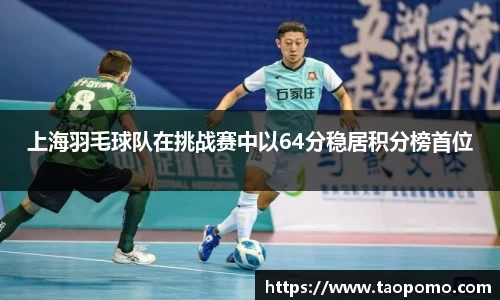 上海羽毛球队在挑战赛中以64分稳居积分榜首位