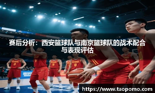 赛后分析：西安篮球队与南京篮球队的战术配合与表现评估