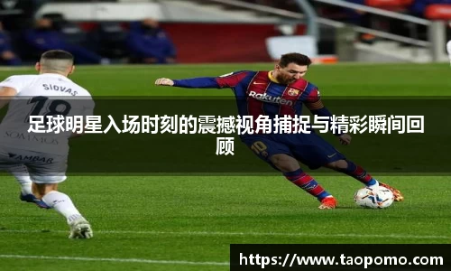 足球明星入场时刻的震撼视角捕捉与精彩瞬间回顾