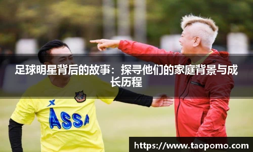 足球明星背后的故事：探寻他们的家庭背景与成长历程