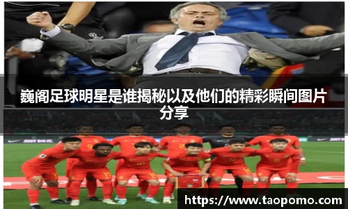 巍阁足球明星是谁揭秘以及他们的精彩瞬间图片分享