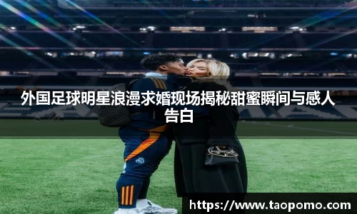 外国足球明星浪漫求婚现场揭秘甜蜜瞬间与感人告白