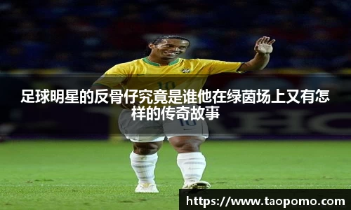 足球明星的反骨仔究竟是谁他在绿茵场上又有怎样的传奇故事