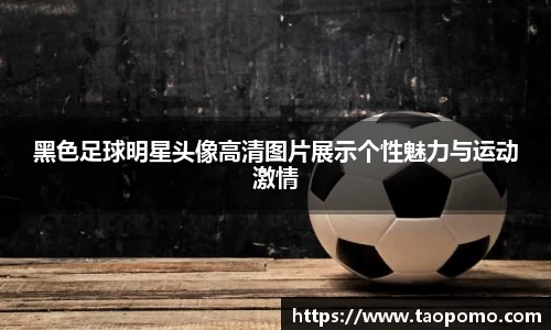 黑色足球明星头像高清图片展示个性魅力与运动激情